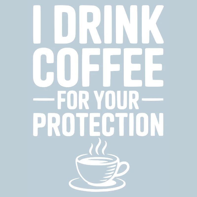 I Drink Coffee For Your Protection