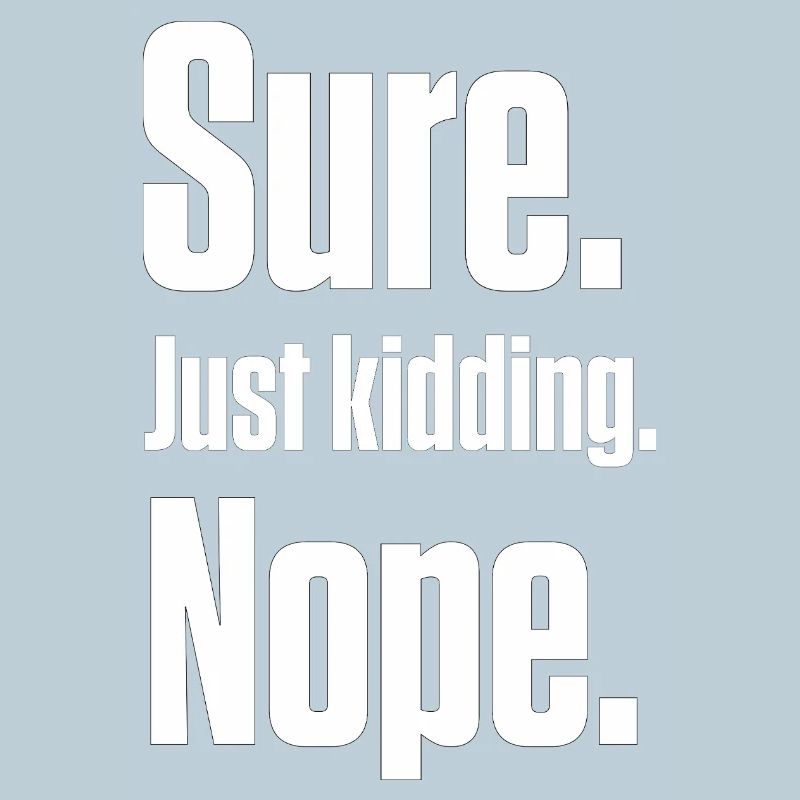 Sure. Just Kidding. Nope. PDA Autistic
