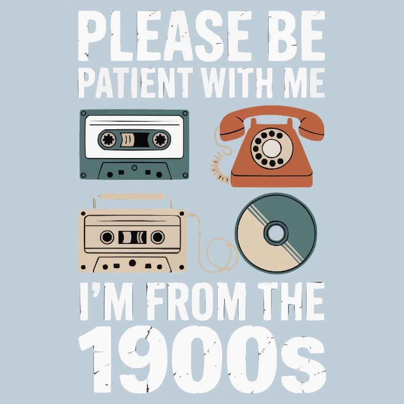 Please be patient I'm from the 1900's