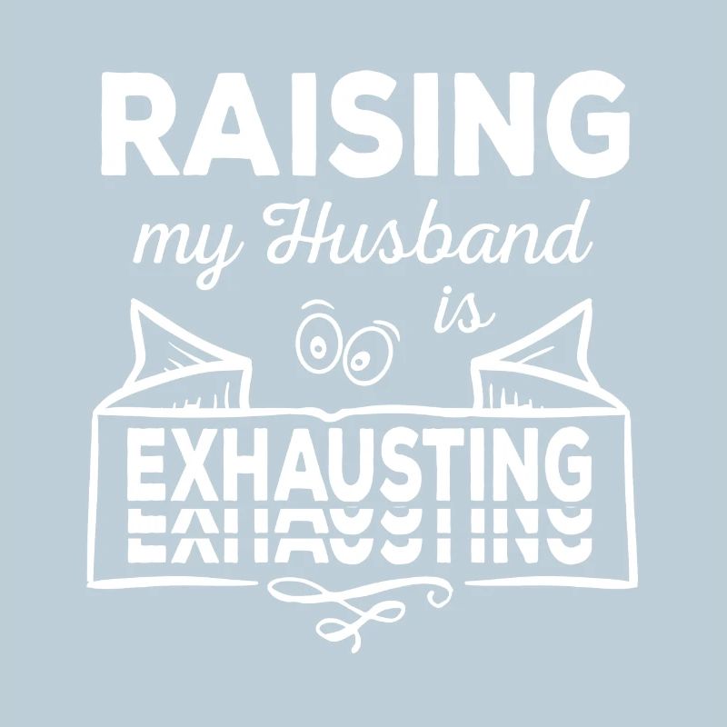 Raising my husband is exhausting sarcastic