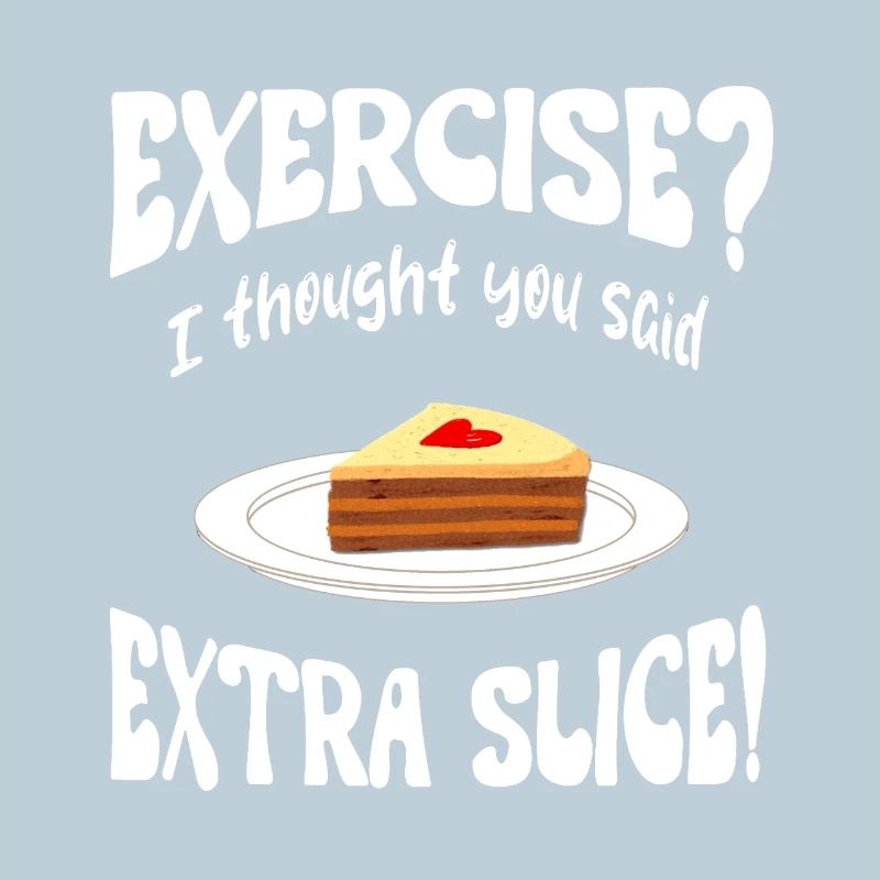 Exercice? I thought you said extra slice Funny