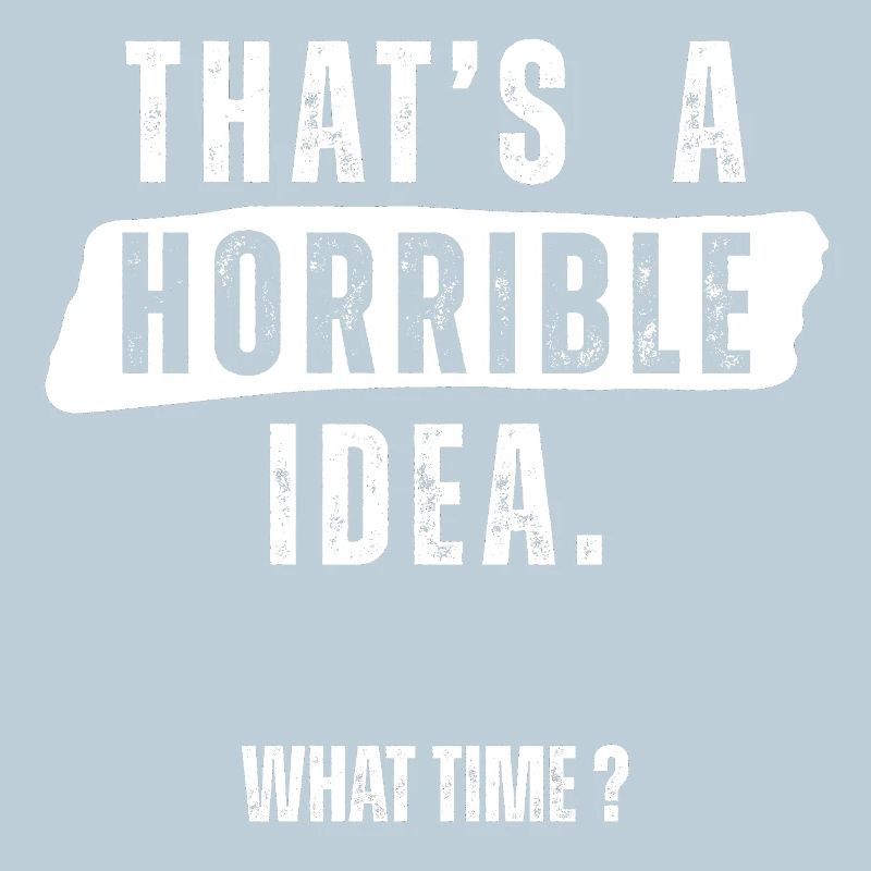 Thats a Horrible Idea What Time 