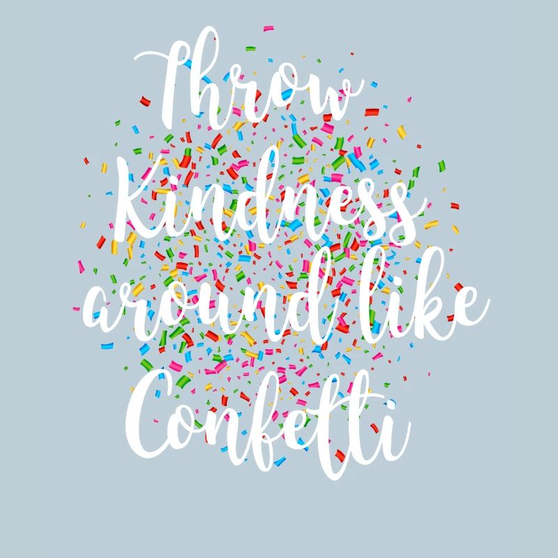 Throw kindness around like confetti