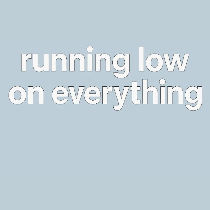 running low on everything