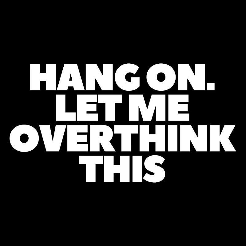 Hang on Let me overthink this