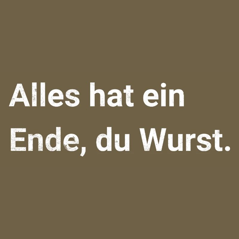 Alles hat ein Ende, du Wurst. Sarkastischer Spruch