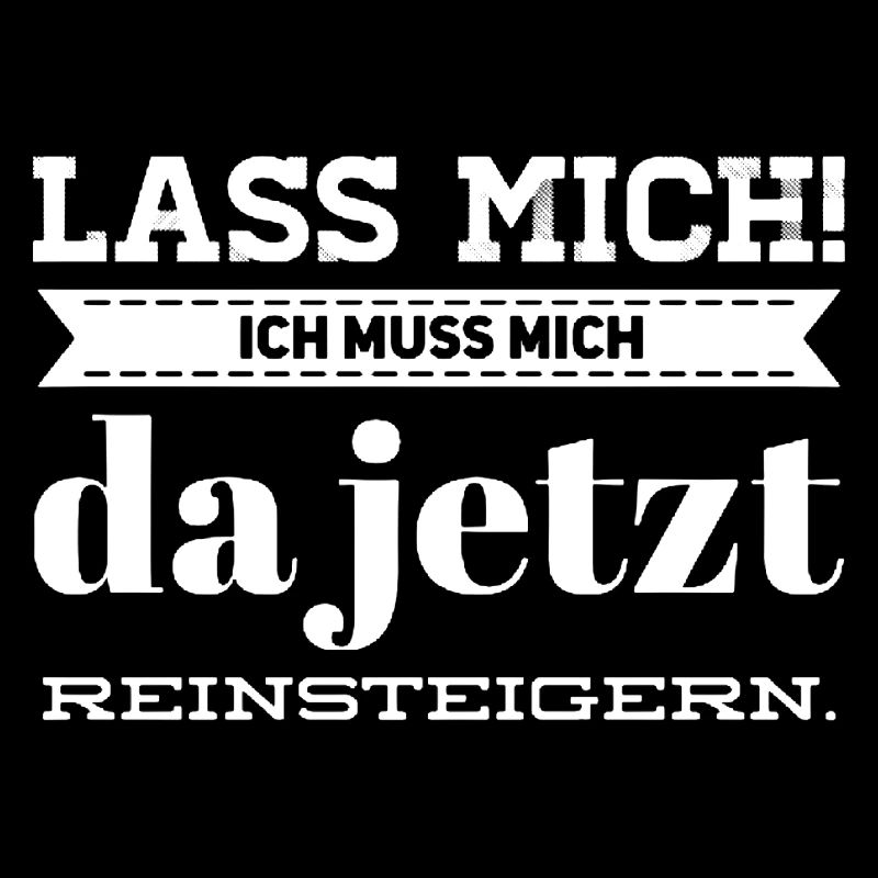 Lass Mich! Ich muss mich da reinsteigern.