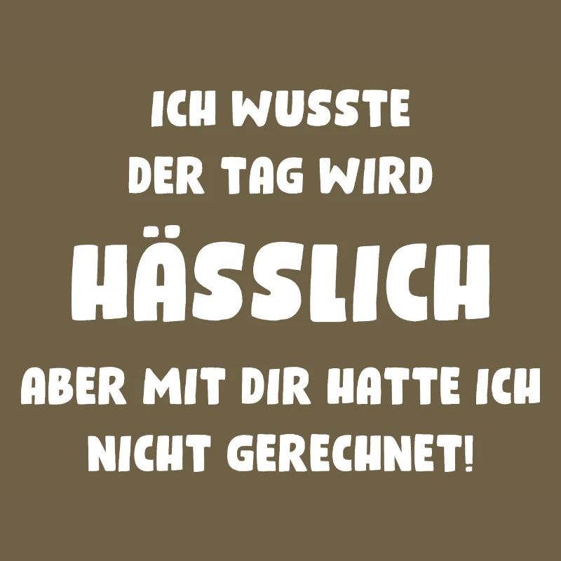 Ich wusste, der Tag wird hässlich, aber mit Dir...