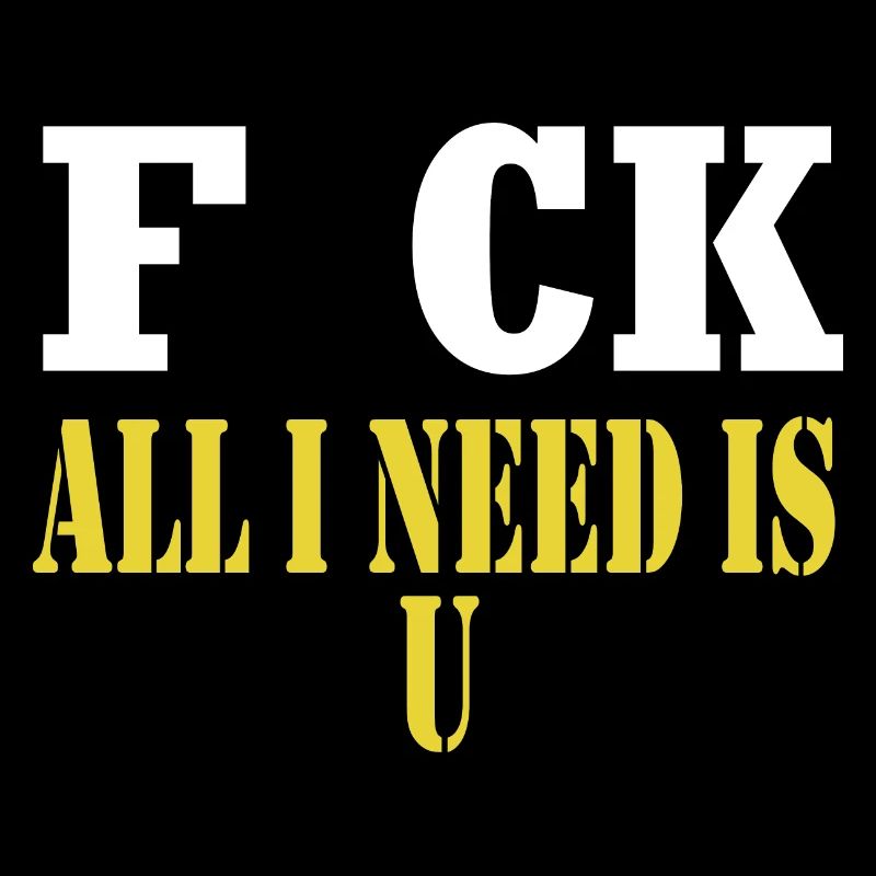 F CK all I need is U sarcastic joke