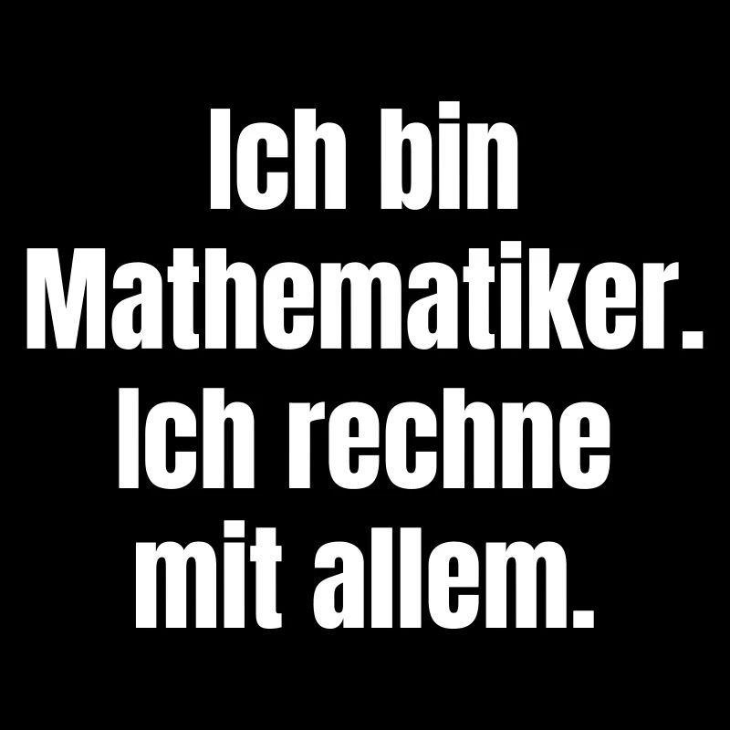 Ich bin Mathematiker Ich rechne mit allem