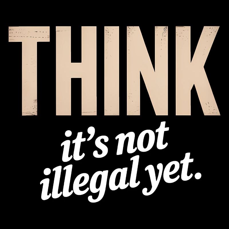 Think, It's not illegal yet - Funny Quote T-Shirt
