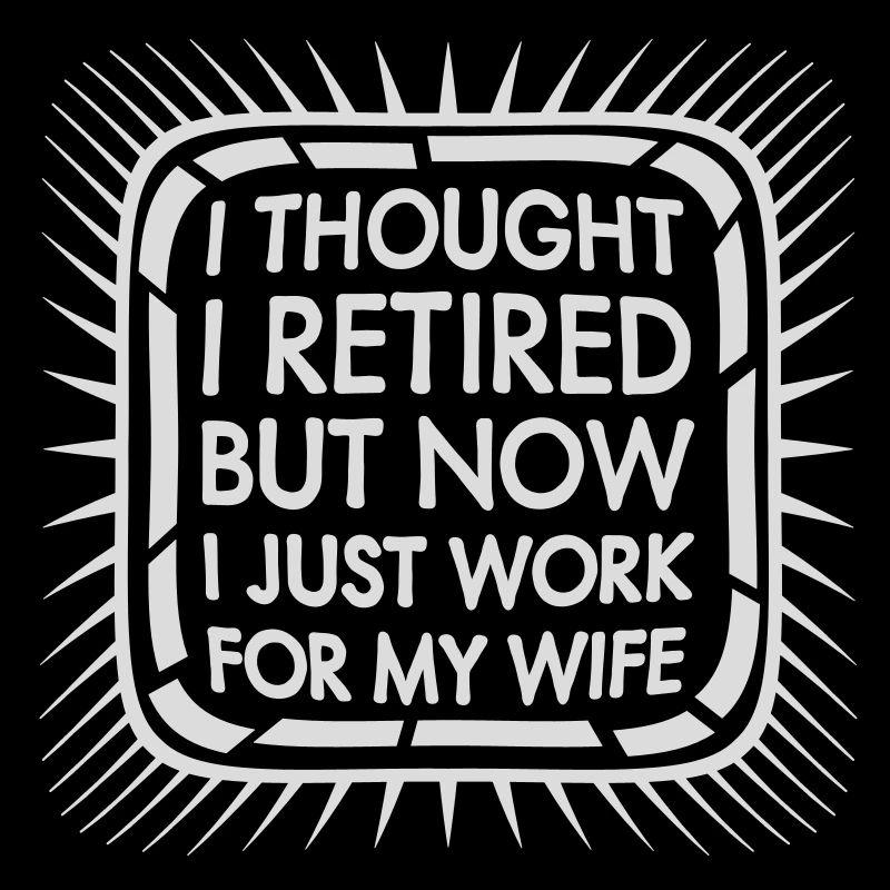 I Thought I Retired But Now Work For Wife Spruch