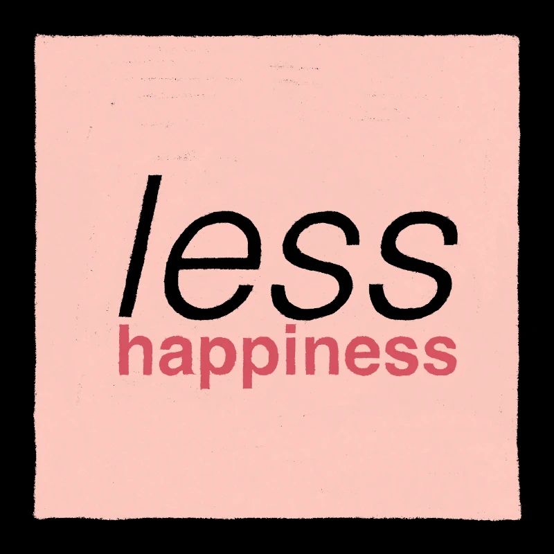 Less happiness