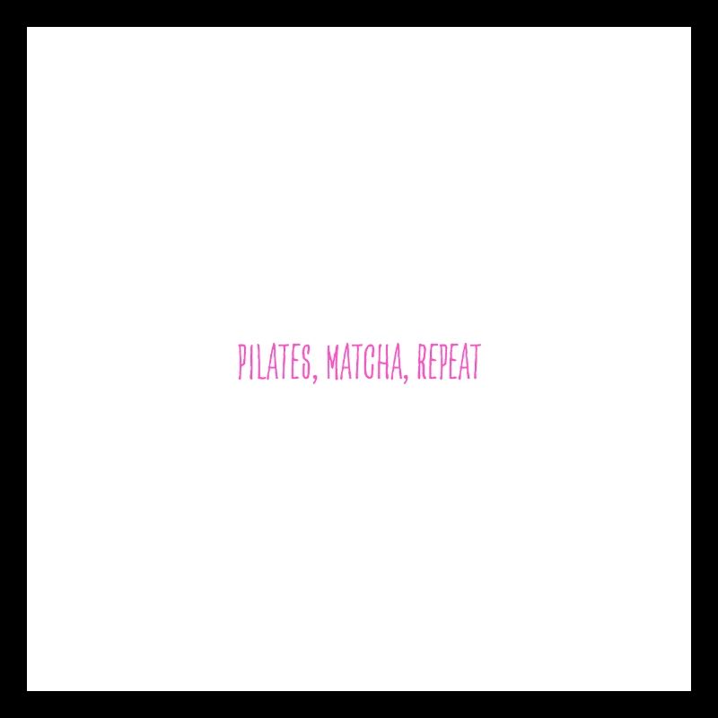 Pilates, Matcha, Repeat