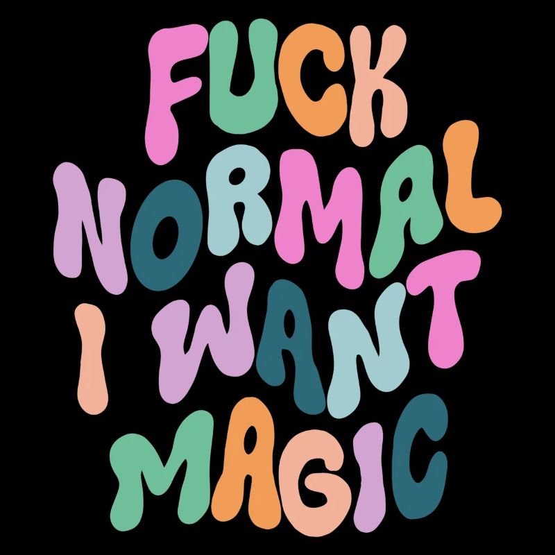 Fuck Normal I want Magic
