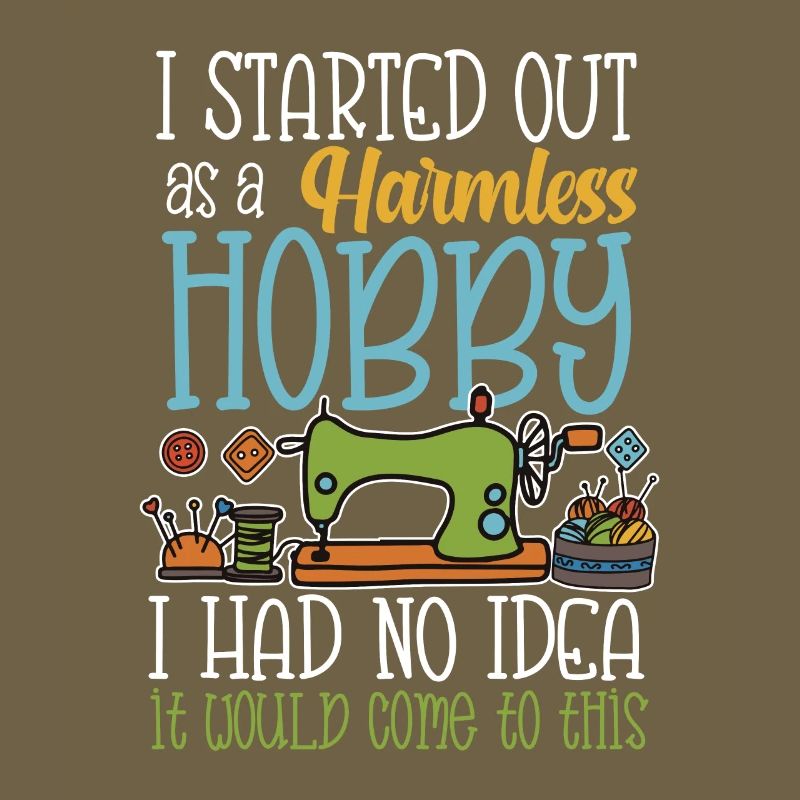 I started out as a harmless hobby sewing