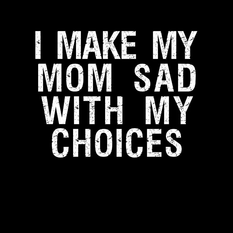 i make my mom sad with my choices