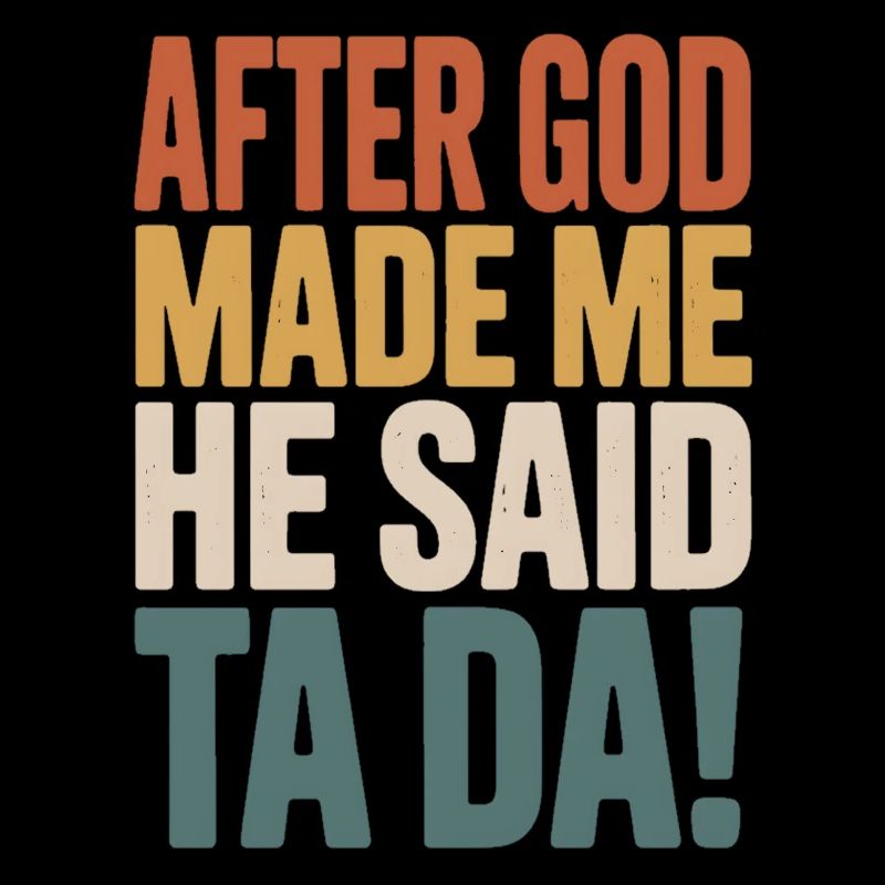 After God Made Me He Said Ta Da