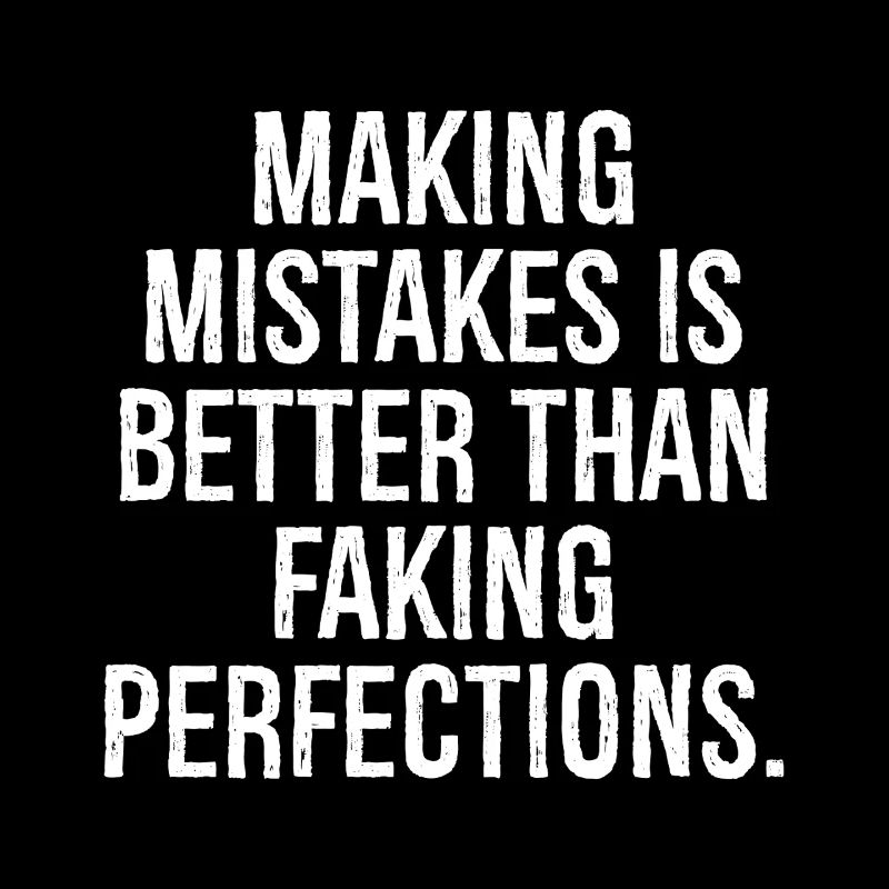 making mistakes is better than faking perfections