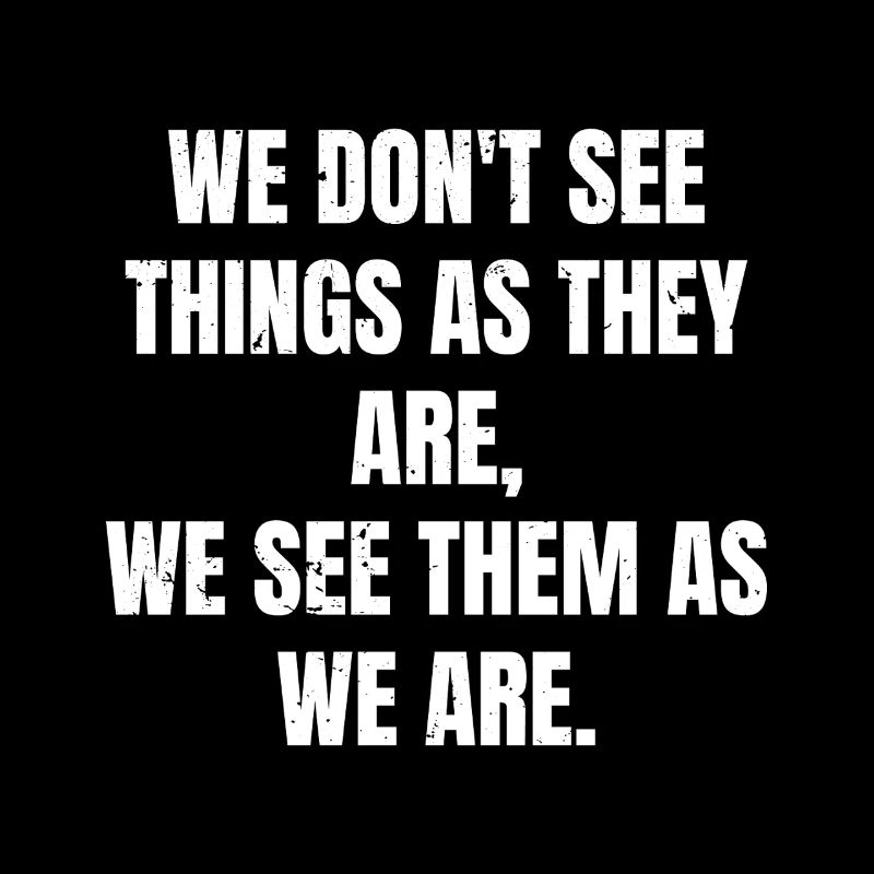 we don't see things as they are we see them as