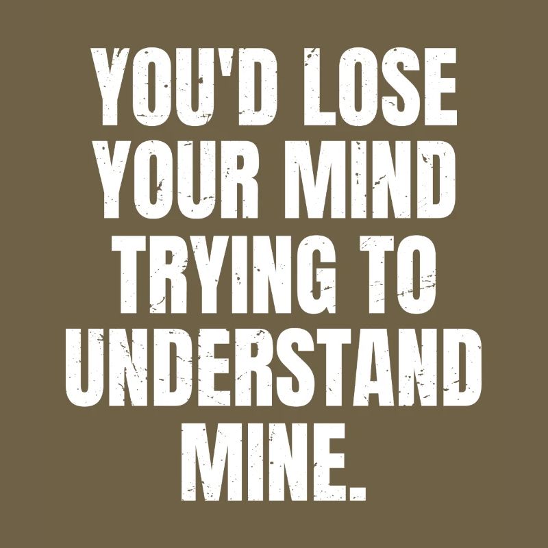 Tu deviendrais folle à essayer de comprendre la mienne