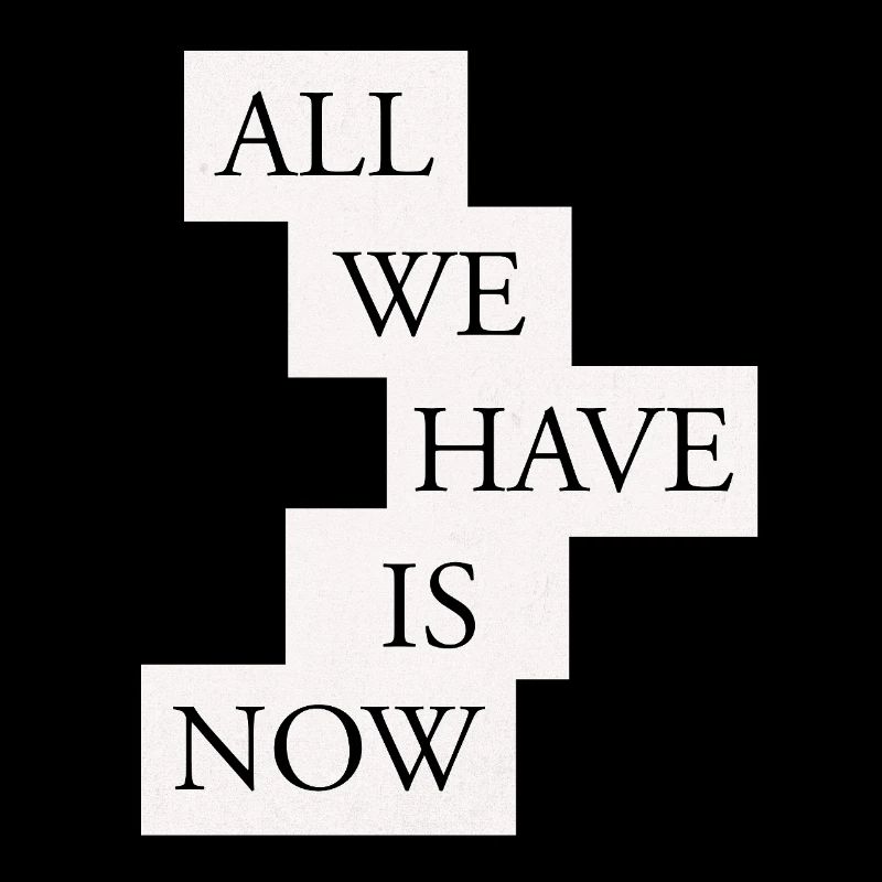 All we have is now - Black/White