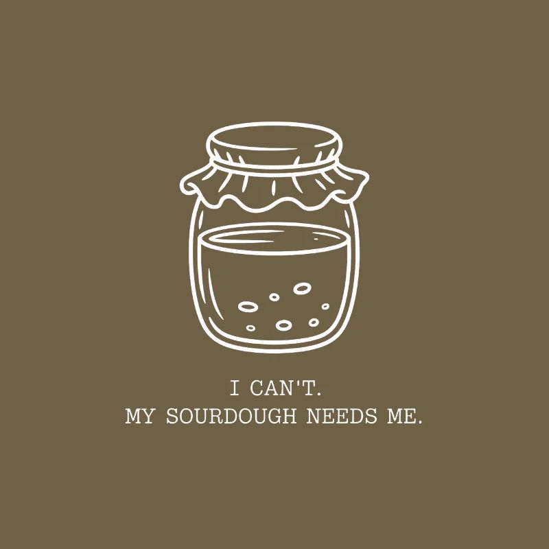 I Can't. My Sourdough Needs Me