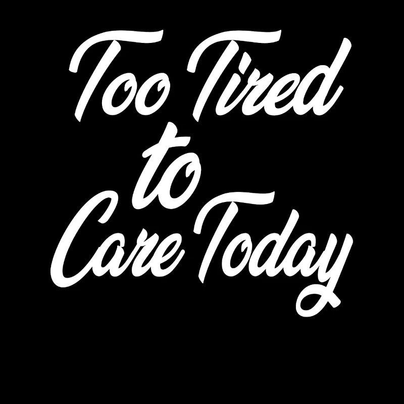Too Tired to Care Today