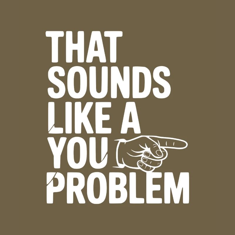That Sounds Like a You Problem