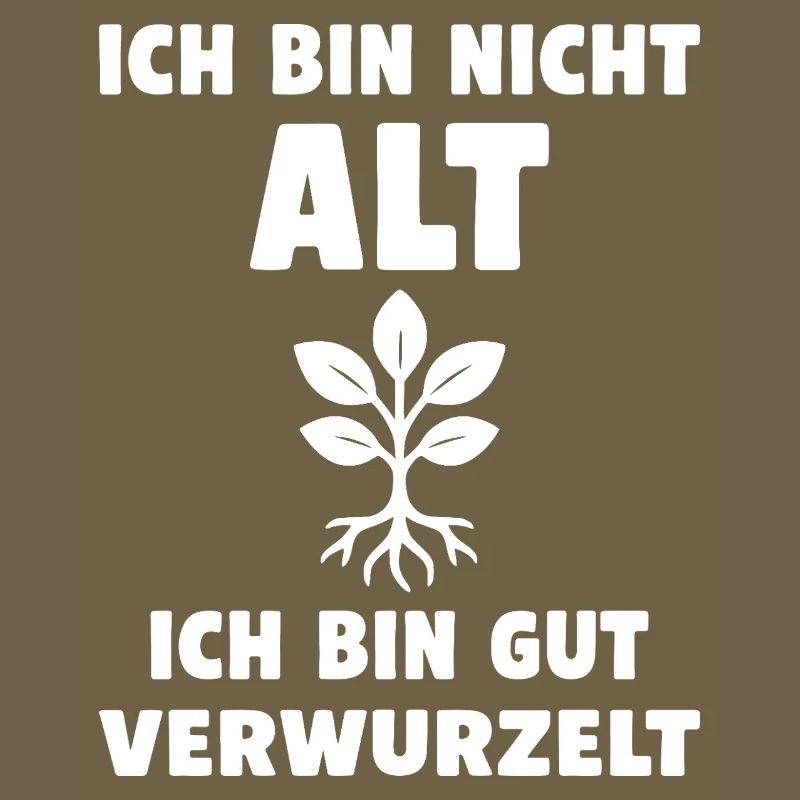 Ich bin nicht alt, ich bin gut verwurzelt.