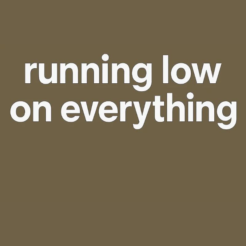 running low on everything