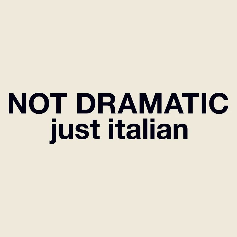 Not dramatic just Italian 