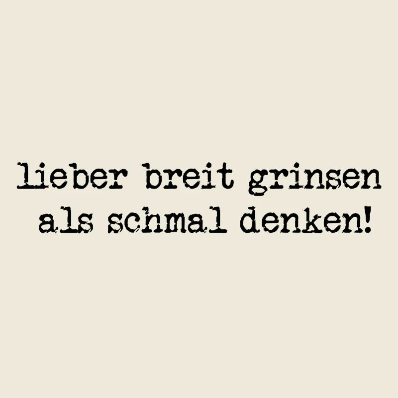 lieber breit grinsen, als schmal denken!