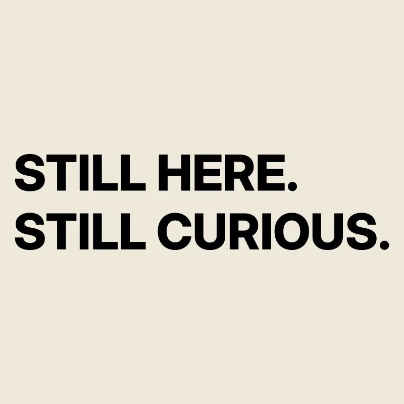 Still here. Still curious.