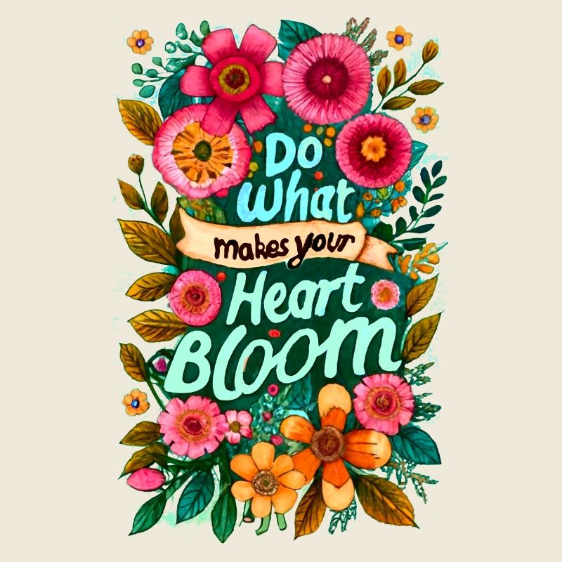 Do what makes your heart bloom