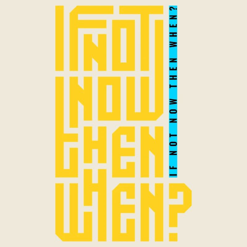 If Not Now Then When?