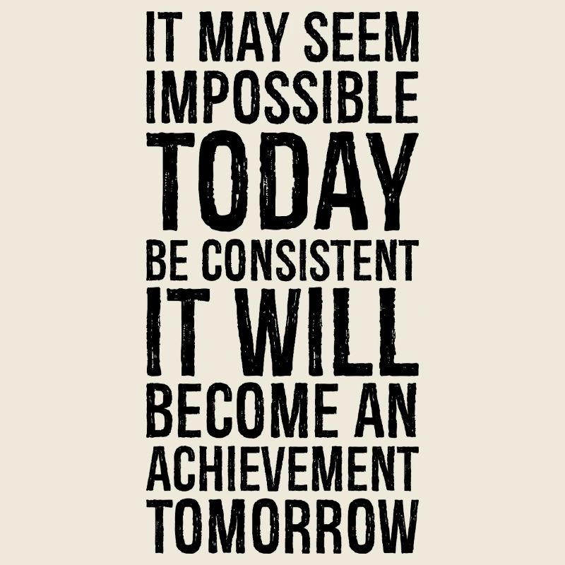 it may seem impossible today be consistent it