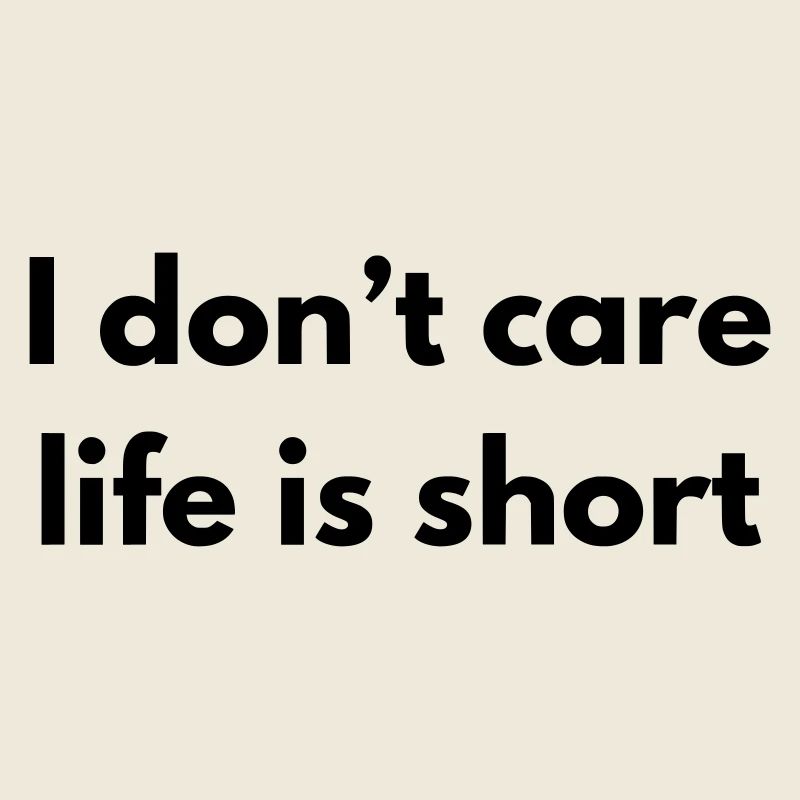 I don't care life is short