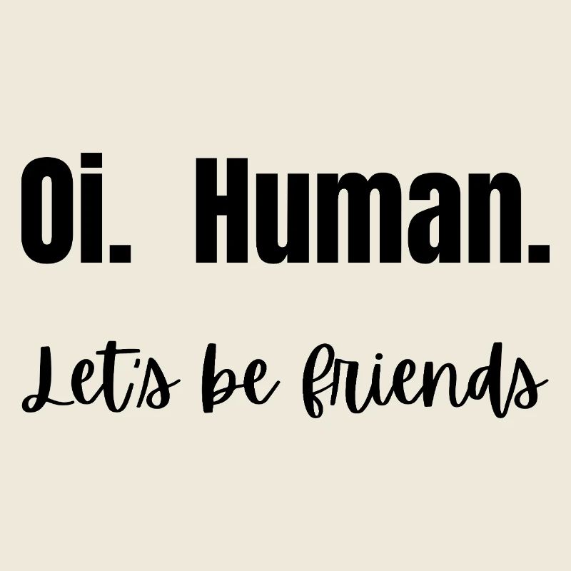 Oi. Humain. Soyons amis !