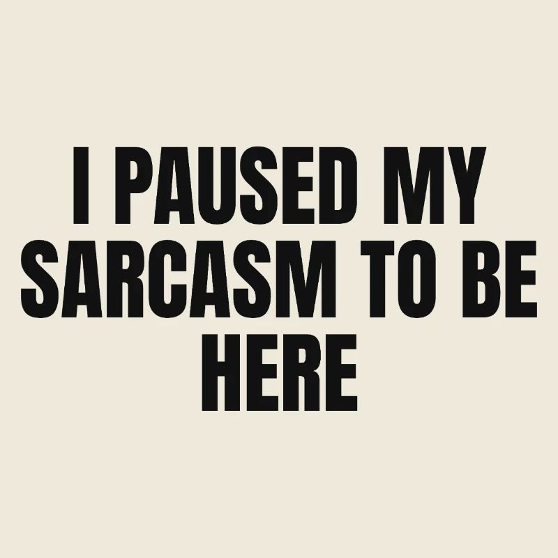 I Paused My Sarcasm to be Here