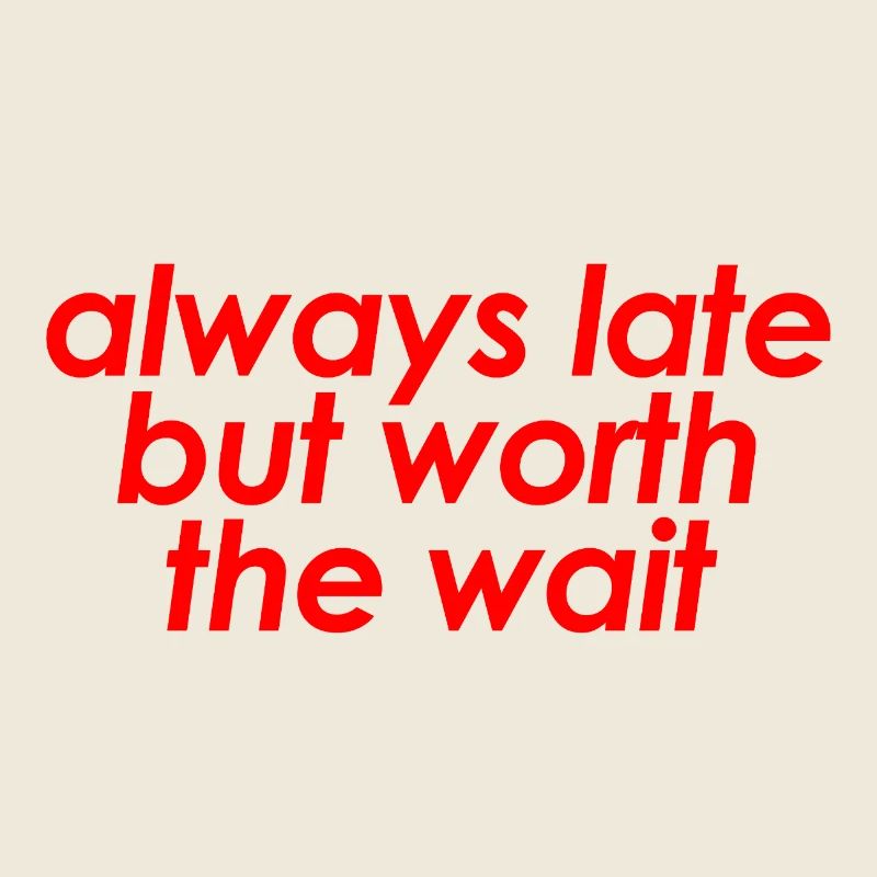 Always Late But Worth The Wait Funny Sarcastic