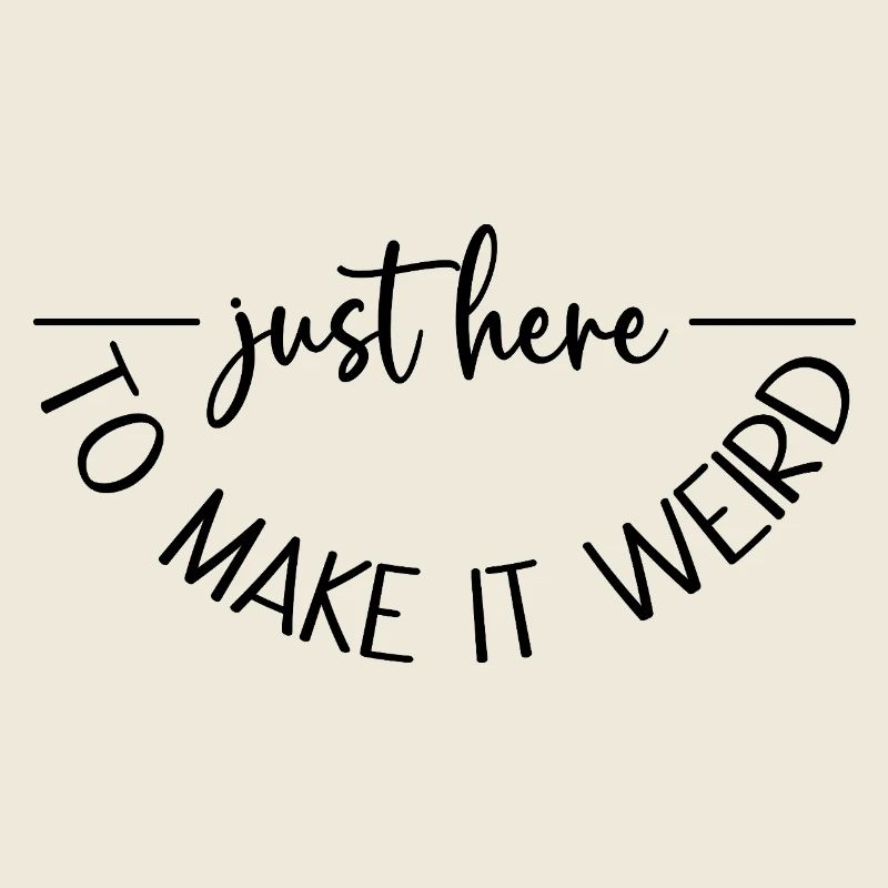Just here to make it weird