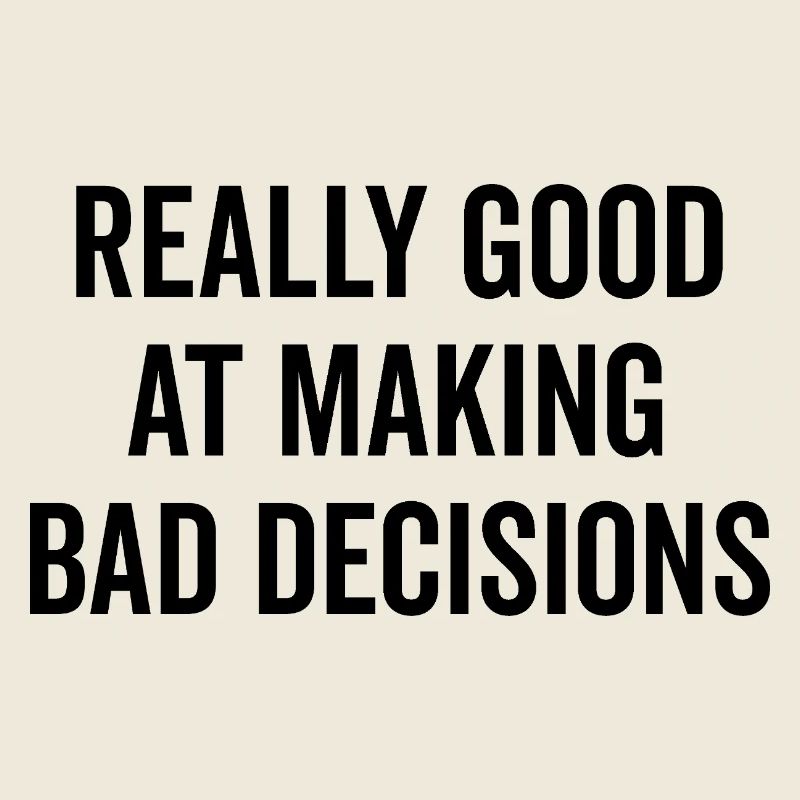 Really Good at Making Bad Decisions