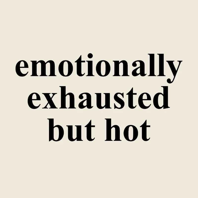 Emotionally Exhausted But Hot Statement