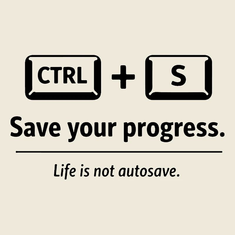 Save your progress. Life is not autosave.