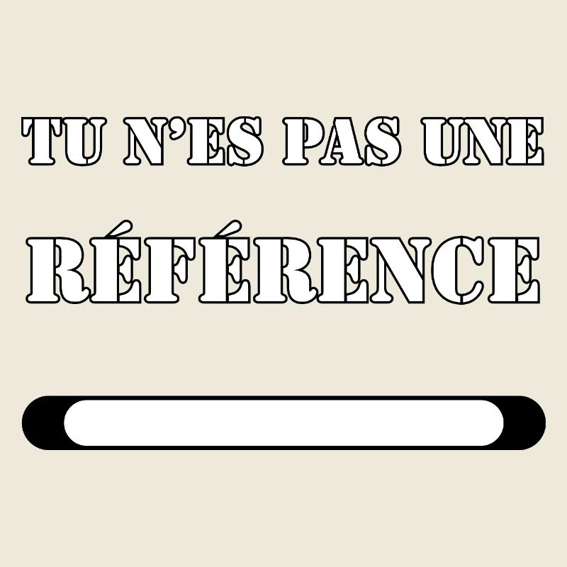 TU N’ES PAS UNE RÉFÉRENCE.