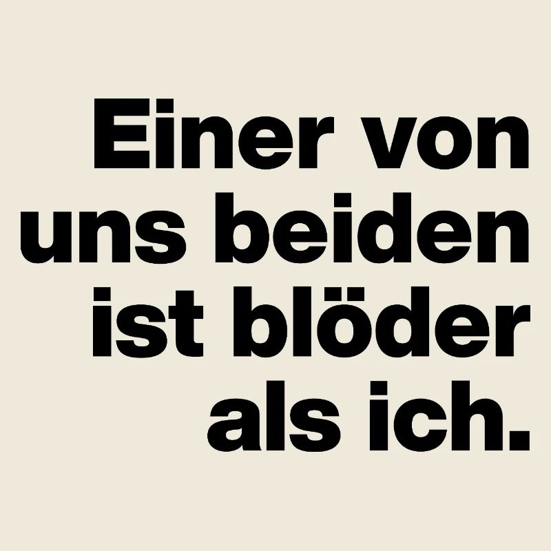 EINER VON UNS IST BLÖDER ALS ICH. SARKASMUS, FRECH