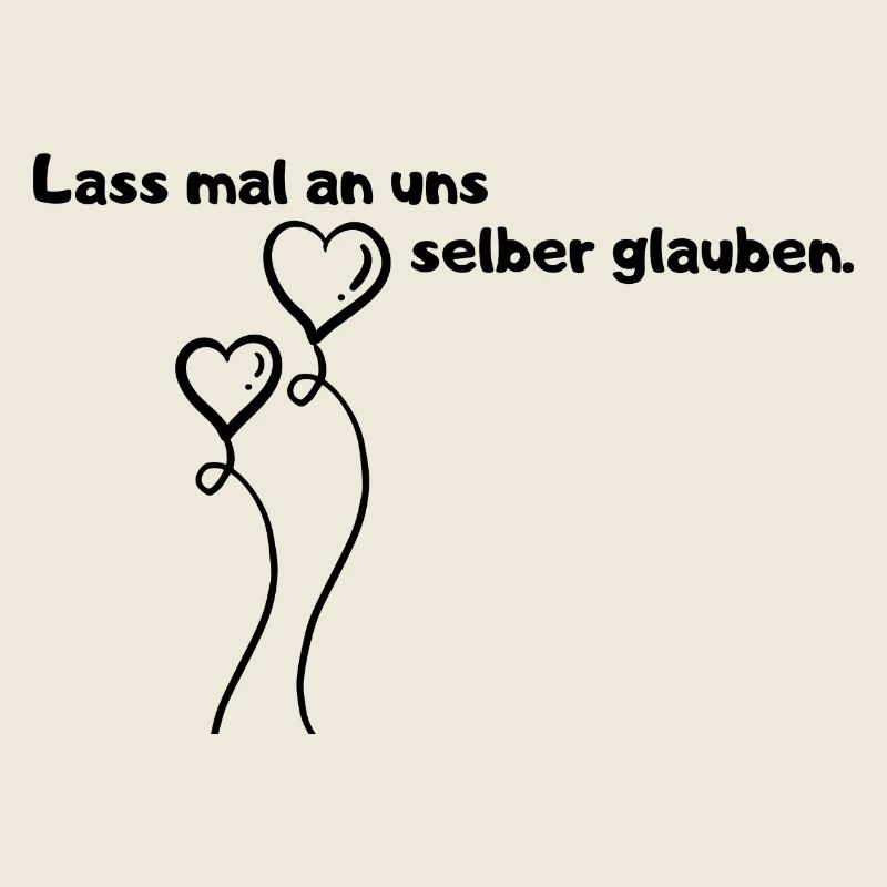 Lass mal an uns selber glauben.