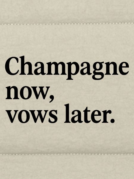 Champagn now, vows later.