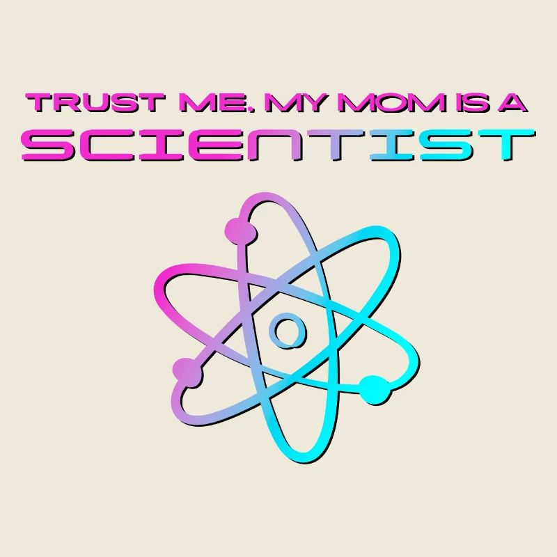 Trust me, my mom is a scientist